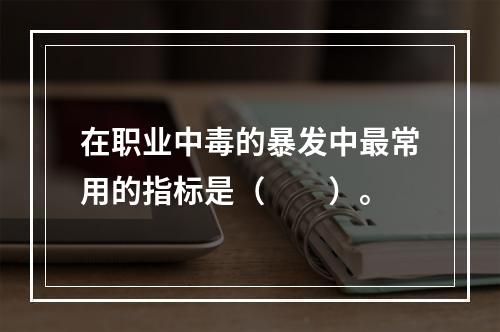 在职业中毒的暴发中最常用的指标是（　　）。