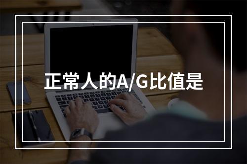 正常人的A/G比值是