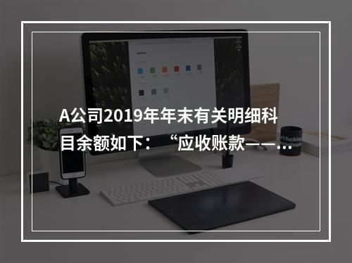 A公司2019年年末有关明细科目余额如下：“应收账款——甲”