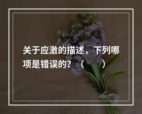 关于应激的描述，下列哪项是错误的？（　　）