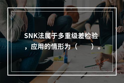 SNK法属于多重级差检验，应用的情形为（　　）。