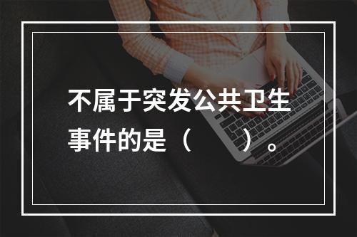 不属于突发公共卫生事件的是（　　）。