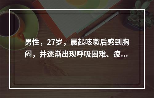 男性，27岁，晨起咳嗽后感到胸闷，并逐渐出现呼吸困难、疲软乏