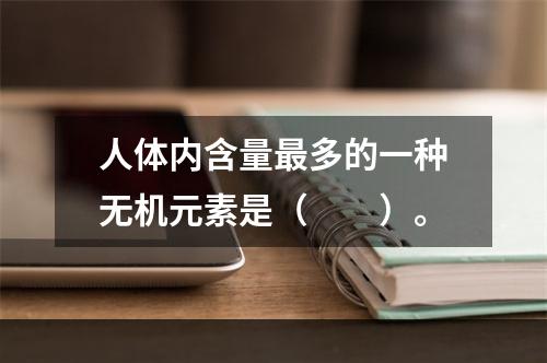 人体内含量最多的一种无机元素是（　　）。