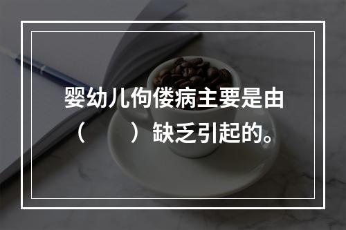 婴幼儿佝偻病主要是由（　　）缺乏引起的。