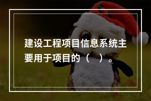 建设工程项目信息系统主要用于项目的（　）。