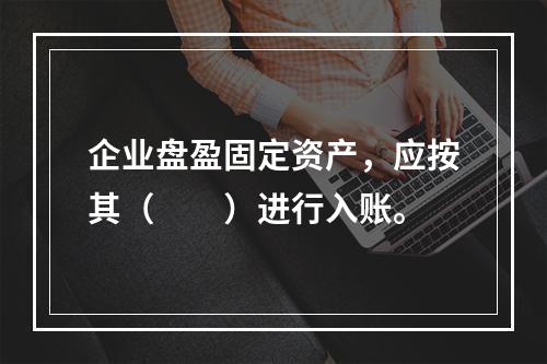 企业盘盈固定资产，应按其（　　）进行入账。