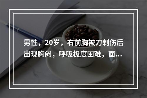 男性，20岁，右前胸被刀刺伤后出现胸闷，呼吸极度困难，面色苍