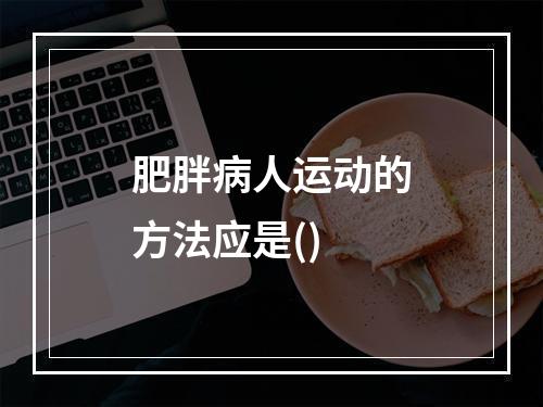 肥胖病人运动的方法应是()