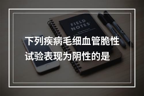 下列疾病毛细血管脆性试验表现为阴性的是