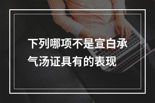 下列哪项不是宣白承气汤证具有的表现