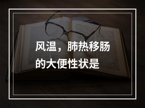 风温，肺热移肠的大便性状是