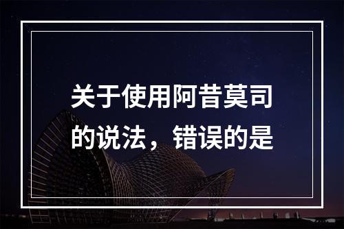 关于使用阿昔莫司的说法，错误的是