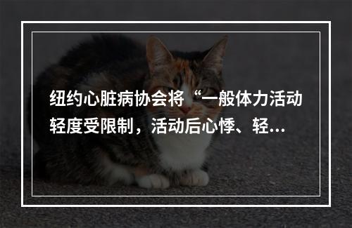 纽约心脏病协会将“一般体力活动轻度受限制，活动后心悸、轻度气