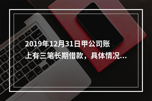 2019年12月31日甲公司账上有三笔长期借款，具体情况如下