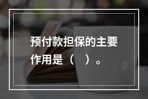 预付款担保的主要作用是（　）。