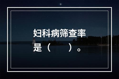 妇科病筛查率是（　　）。