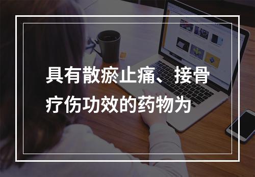 具有散瘀止痛、接骨疗伤功效的药物为