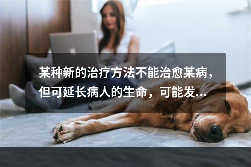 某种新的治疗方法不能治愈某病，但可延长病人的生命，可能发生的