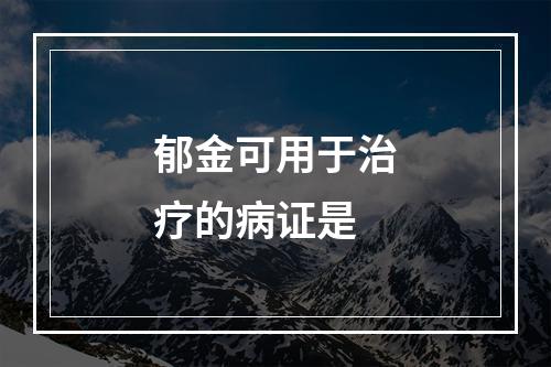 郁金可用于治疗的病证是