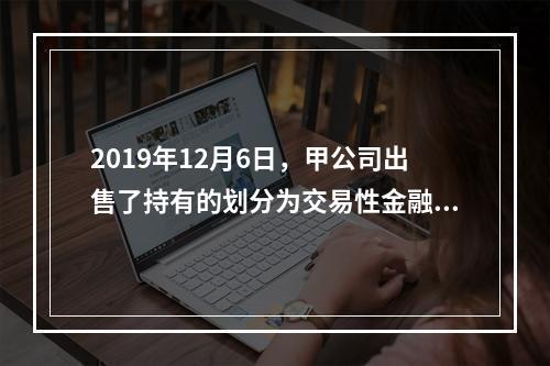 2019年12月6日，甲公司出售了持有的划分为交易性金融资产