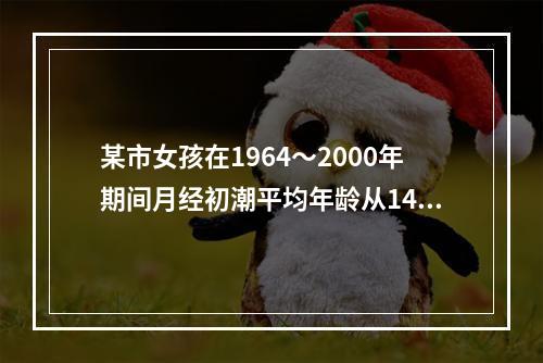 某市女孩在1964～2000年期间月经初潮平均年龄从14.5