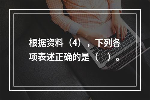 根据资料（4），下列各项表述正确的是（　）。