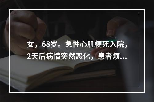 女，68岁。急性心肌梗死入院，2天后病情突然恶化，患者烦躁不