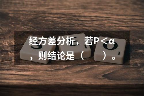 经方差分析，若P＜α，则结论是（　　）。