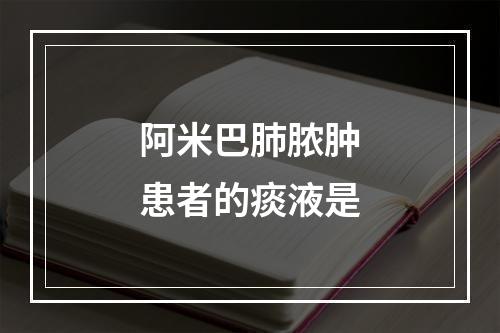 阿米巴肺脓肿患者的痰液是