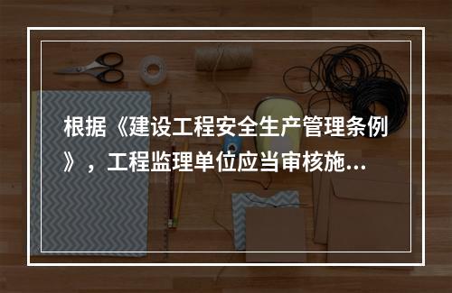 根据《建设工程安全生产管理条例》，工程监理单位应当审核施工组