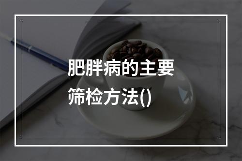 肥胖病的主要筛检方法()