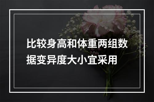 比较身高和体重两组数据变异度大小宜采用