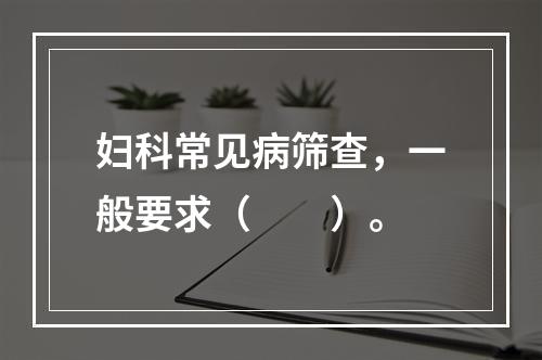 妇科常见病筛查，一般要求（　　）。