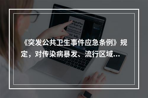 《突发公共卫生事件应急条例》规定，对传染病暴发、流行区域内流