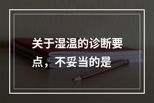 关于湿温的诊断要点，不妥当的是