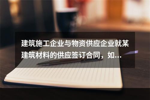 建筑施工企业与物资供应企业就某建筑材料的供应签订合同，如该建