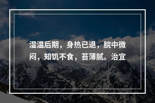 湿温后期，身热已退，脘中微闷，知饥不食，苔薄腻。治宜