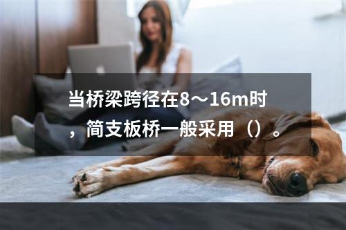 当桥梁跨径在8～16m时，简支板桥一般采用（）。