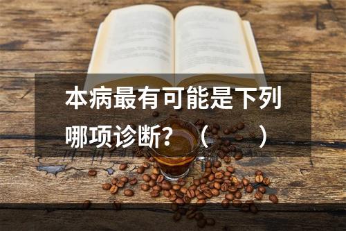 本病最有可能是下列哪项诊断？（　　）