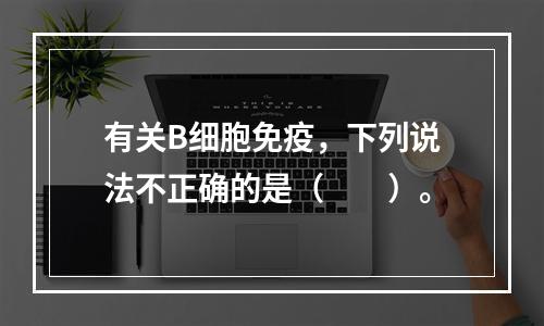 有关B细胞免疫，下列说法不正确的是（　　）。