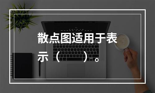 散点图适用于表示（　　）。