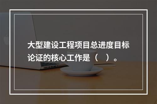 大型建设工程项目总进度目标论证的核心工作是（　）。