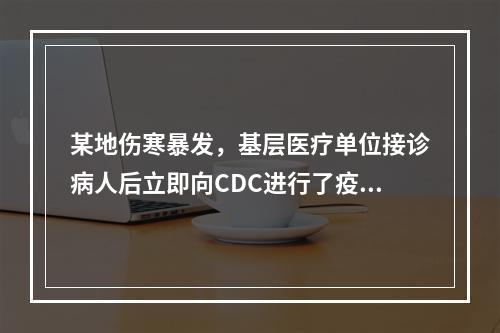 某地伤寒暴发，基层医疗单位接诊病人后立即向CDC进行了疫情报