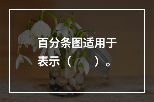 百分条图适用于表示（　　）。