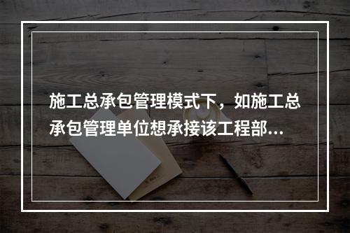 施工总承包管理模式下，如施工总承包管理单位想承接该工程部分工