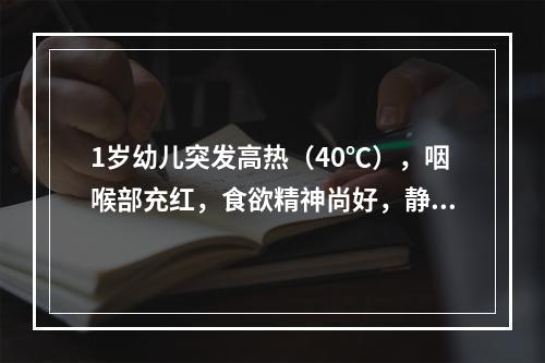 1岁幼儿突发高热（40℃），咽喉部充红，食欲精神尚好，静点3