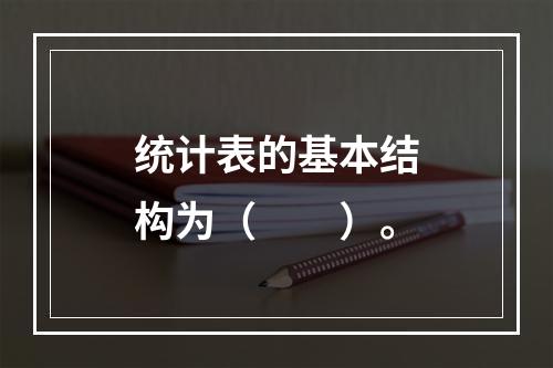 统计表的基本结构为（　　）。