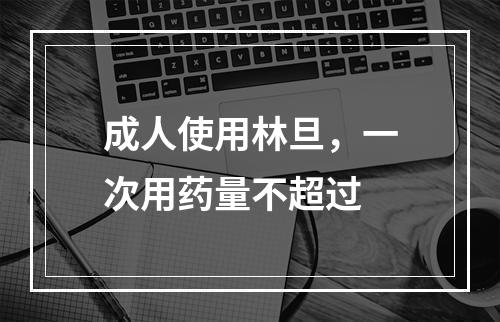 成人使用林旦，一次用药量不超过