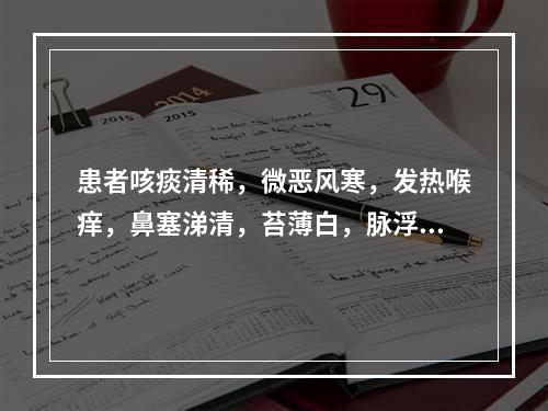 患者咳痰清稀，微恶风寒，发热喉痒，鼻塞涕清，苔薄白，脉浮紧，